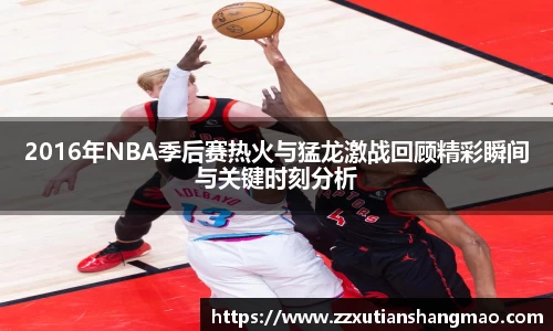 2016年NBA季后赛热火与猛龙激战回顾精彩瞬间与关键时刻分析