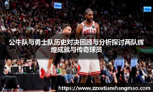 公牛队与勇士队历史对决回顾与分析探讨两队辉煌成就与传奇球员