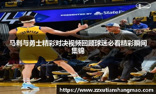 马刺与勇士精彩对决视频回顾球迷必看精彩瞬间集锦