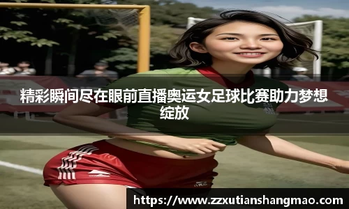 精彩瞬间尽在眼前直播奥运女足球比赛助力梦想绽放
