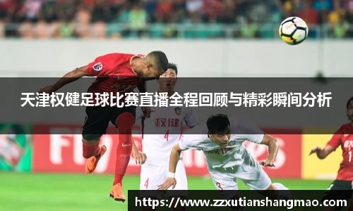 天津权健足球比赛直播全程回顾与精彩瞬间分析