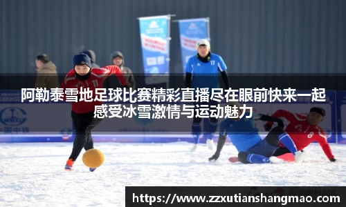 阿勒泰雪地足球比赛精彩直播尽在眼前快来一起感受冰雪激情与运动魅力