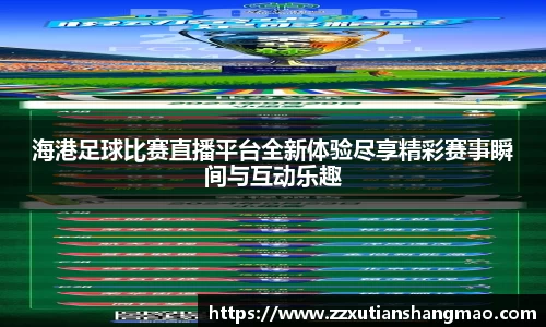 海港足球比赛直播平台全新体验尽享精彩赛事瞬间与互动乐趣