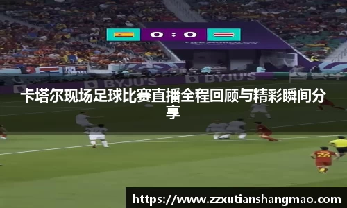 卡塔尔现场足球比赛直播全程回顾与精彩瞬间分享