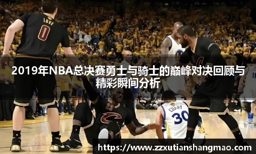 2019年NBA总决赛勇士与骑士的巅峰对决回顾与精彩瞬间分析