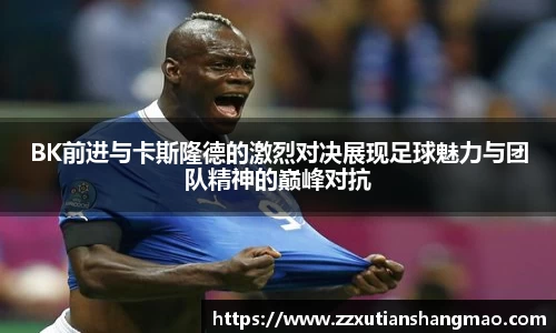 BK前进与卡斯隆德的激烈对决展现足球魅力与团队精神的巅峰对抗